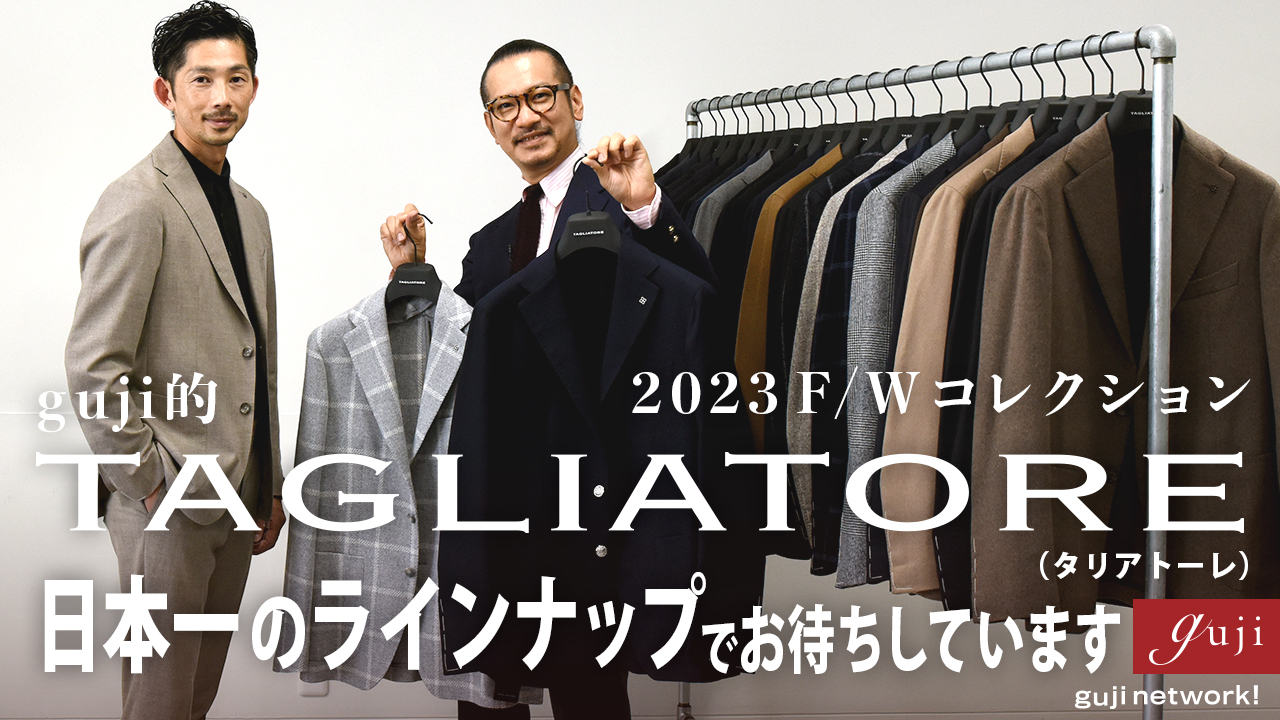 2023F/W guji的 TAGLIATORE（タリアトーレ） 〜日本一のラインナップでお待ちしています〜【guji】