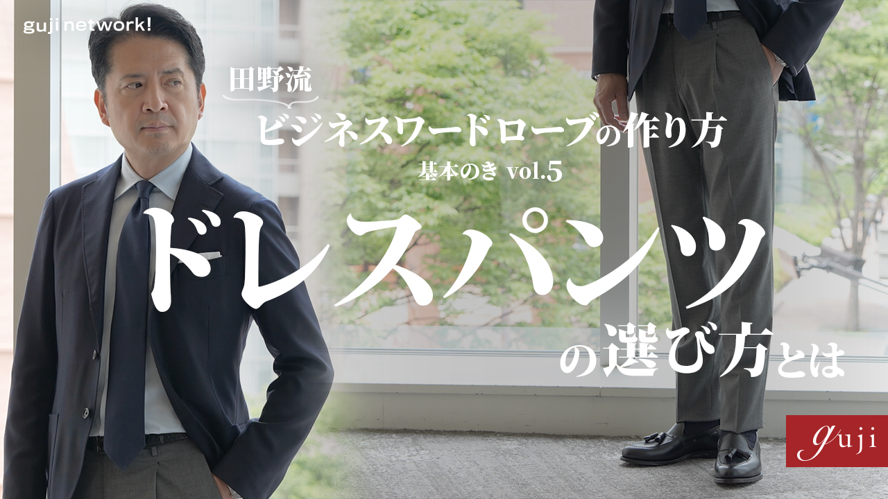 田野流 ビジネスワードローブ基本のき Vol.5 ドレスパンツの選び方【guji】